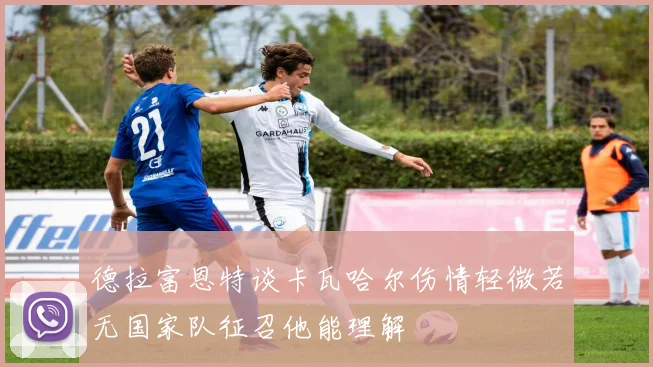 德拉富恩特谈卡瓦哈尔伤情轻微若无国家队征召他能理解