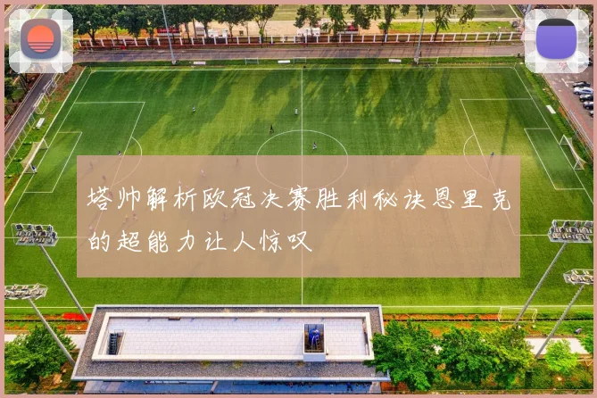 塔帅解析欧冠决赛胜利秘诀恩里克的超能力让人惊叹
