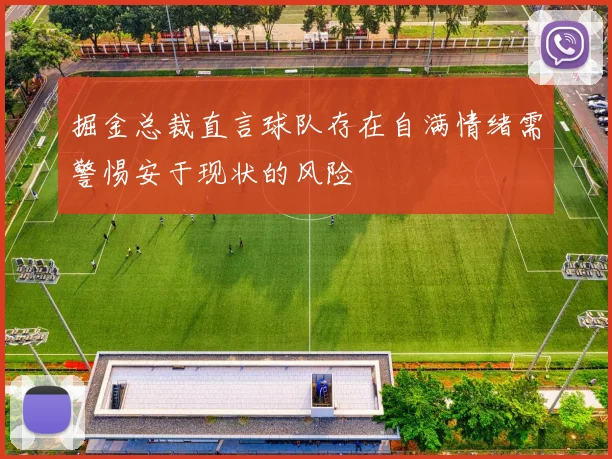 掘金总裁直言球队存在自满情绪需警惕安于现状的风险