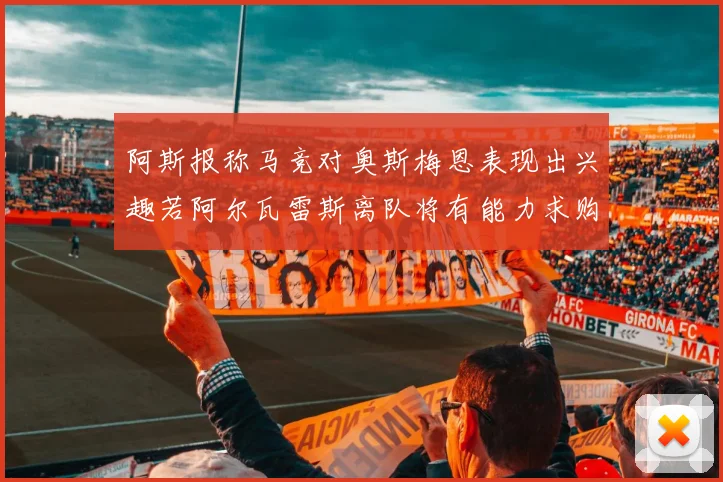 阿斯报称马竞对奥斯梅恩表现出兴趣若阿尔瓦雷斯离队将有能力求购